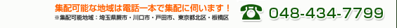 埼玉・東京地域は電話一本で集配に伺います！※一部お伺いできない地域もございます。　048-434-7799